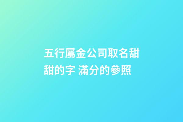 五行屬金公司取名甜甜的字 滿分的參照-第1張-公司起名-玄機派
